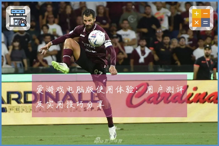 爱游戏电脑版使用体验：用户测评及实用技巧分享