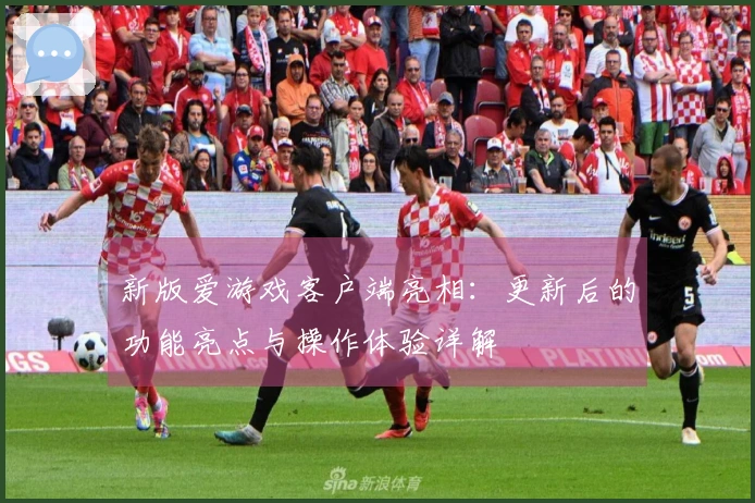新版爱游戏客户端亮相：更新后的功能亮点与操作体验详解