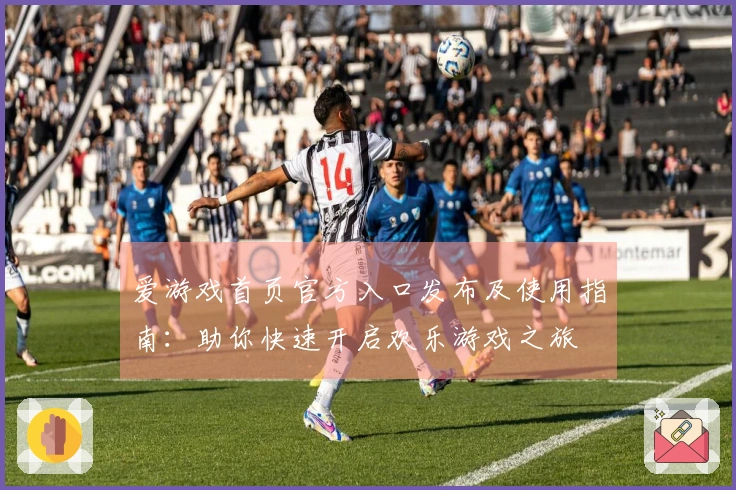 爱游戏首页官方入口发布及使用指南：助你快速开启欢乐游戏之旅