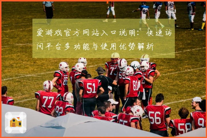 爱游戏官方网站入口说明：快速访问平台多功能与使用优势解析
