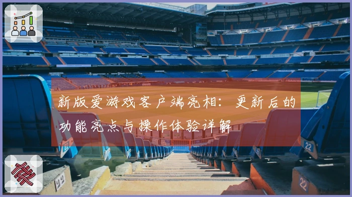 新版爱游戏客户端亮相：更新后的功能亮点与操作体验详解