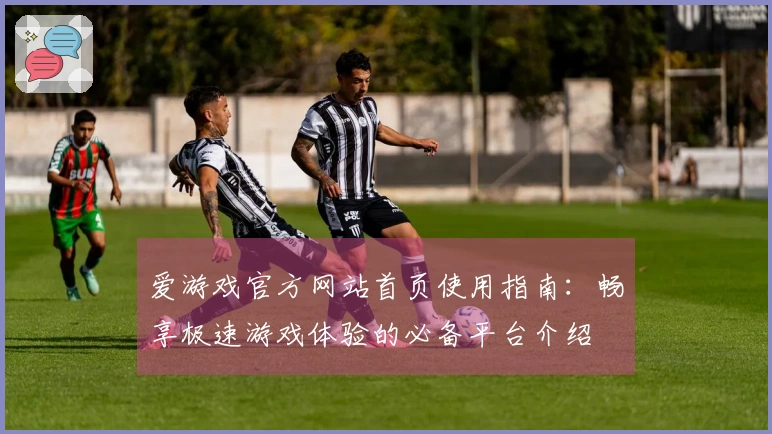 爱游戏官方网站首页使用指南：畅享极速游戏体验的必备平台介绍