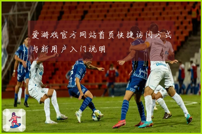 爱游戏官方网站首页快捷访问方式与新用户入门说明