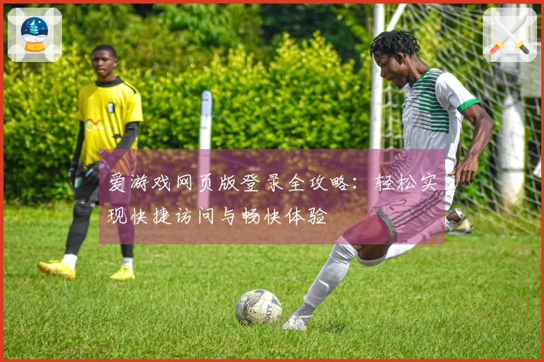 爱游戏网页版登录全攻略：轻松实现快捷访问与畅快体验