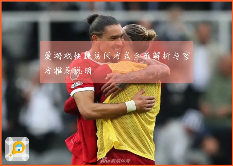 爱游戏快捷访问方式全面解析与官方推荐说明