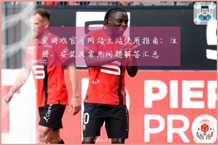 爱游戏官方网站主站使用指南：注册、安装及常见问题解答汇总