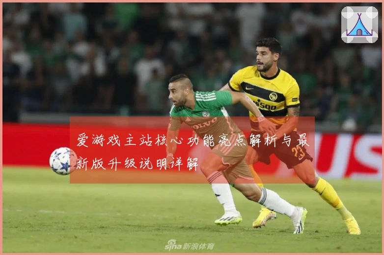 爱游戏主站核心功能亮点解析与最新版升级说明详解